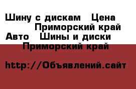 Шину с дискам › Цена ­ 1 000 - Приморский край Авто » Шины и диски   . Приморский край